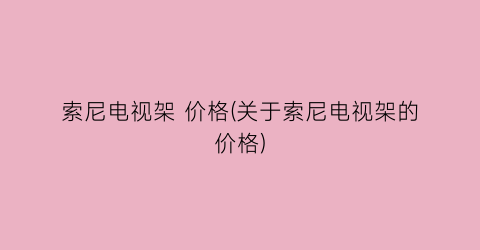 索尼电视架 价格(关于索尼电视架的价格)
